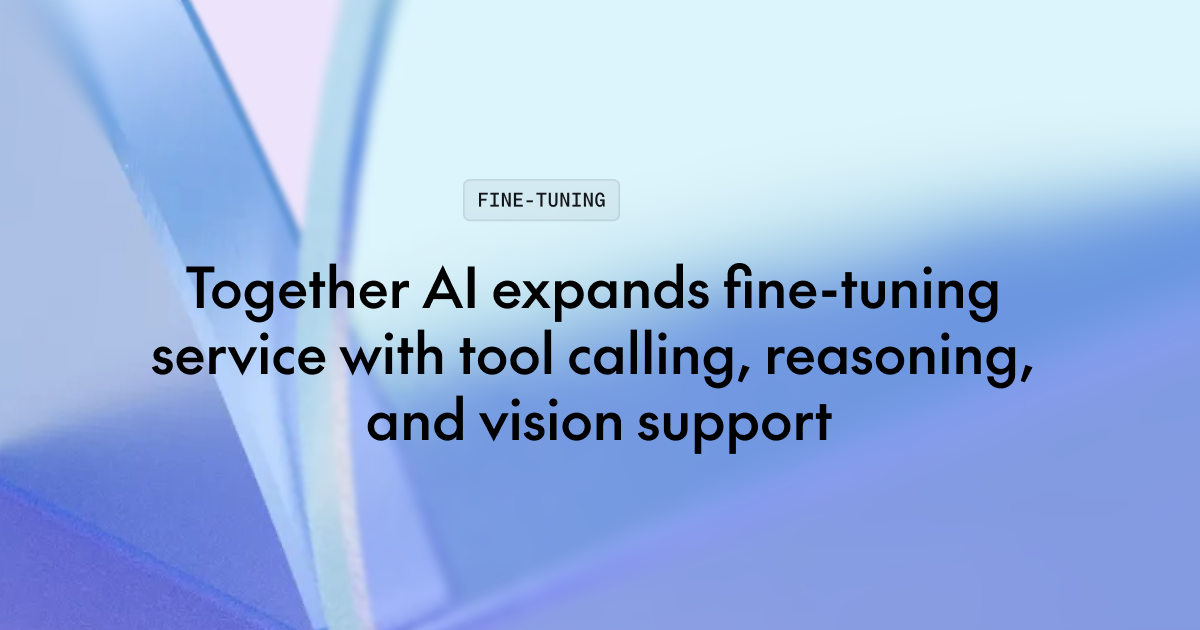Together AI 扩展微调服务:原生支持工具调用、推理与视觉模型