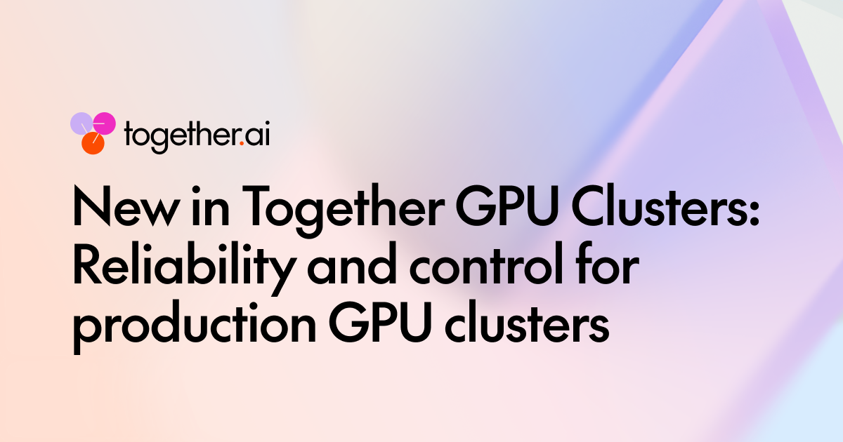 Together GPU集群新功能:生产级可靠性与运营控制