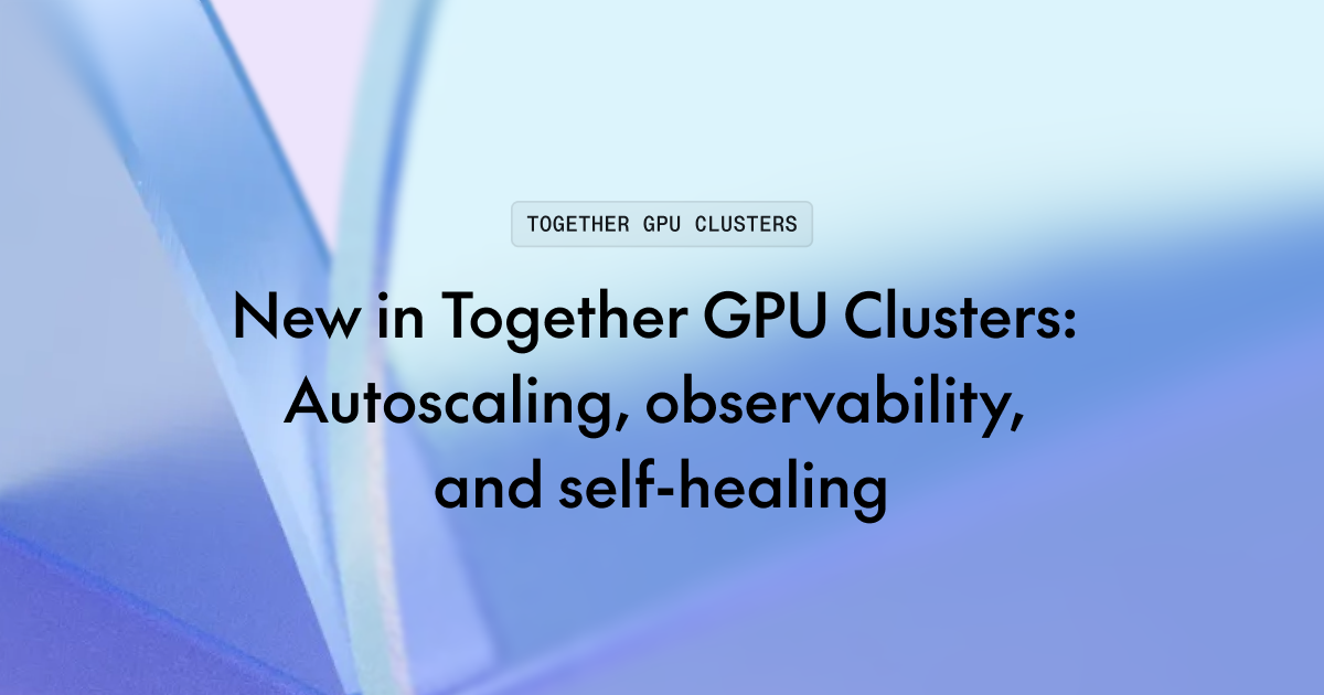 Together GPU Clusters 新增自动扩缩容、可观测性与自愈能力